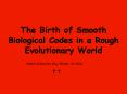 The Birth of Smooth Biological Codes in a Rough Evolutionary World PowerPoint PPT Presentation