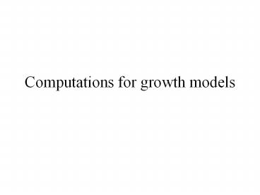 Computations for growth models