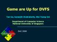 Game are Up for DVFS Yan Gu, Samarjit Chakraborty, Wei Tsang Ooi Department of Computer Science National University of Singapore PowerPoint PPT Presentation