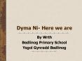 Dyma Ni- Here we are PowerPoint PPT Presentation