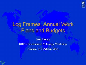 Log Frames, Annual Work Plans and Budgets