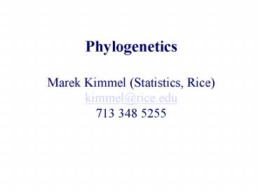 Phylogenetics Marek Kimmel Statistics, Rice kimmelrice'edu 713 348 5255