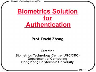 Biometrics Solution for Authentication  Prof. David Zhang  Director Biometrics Technology Centre (UGC/CRC) Department of Computing Hong Kong Polytechnic University