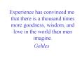 Experience has convinced me that there is a thousand times more goodness, wisdom, and love in the world than men imagine. PowerPoint PPT Presentation