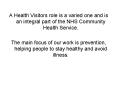 A Health Visitors role is a varied one and is an integral part of the NHS Community Health Service' PowerPoint PPT Presentation