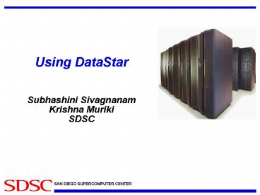 Using DataStar  Subhashini Sivagnanam Krishna Muriki SDSC
