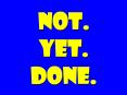 not' Yet' Done' PowerPoint PPT Presentation