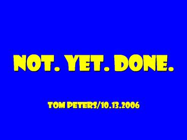 not.%20Yet.%20Done.%20Tom%20peters/10.13.2006