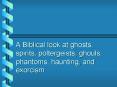 A Biblical look at ghosts, spirits, poltergeists, ghouls, phantoms, haunting, and exorcism PowerPoint PPT Presentation