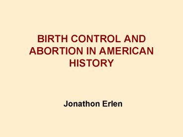BIRTH CONTROL AND ABORTION IN AMERICAN HISTORY Jonathon Erlen