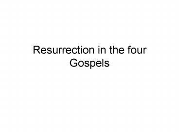 Resurrection in the four Gospels