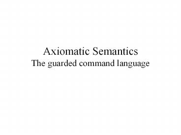 Axiomatic Semantics The guarded command language