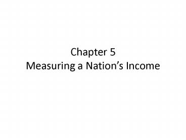 Chapter 5 Measuring a Nations Income