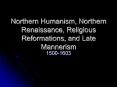 Northern Humanism, Northern Renaissance, Religious Reformations, and Late Mannerism PowerPoint PPT Presentation