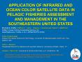 APPLICATION OF INFRARED AND OCEAN COLOR SATELLITE DATA IN PELAGIC FISHERIES ASSESSMENT AND MANAGEMENT IN THE SOUTHEASTERN UNITED STATES PowerPoint PPT Presentation