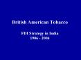 British American Tobacco FDI Strategy in India 1906 2004 PowerPoint PPT Presentation