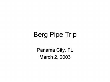 Berg Pipe Trip