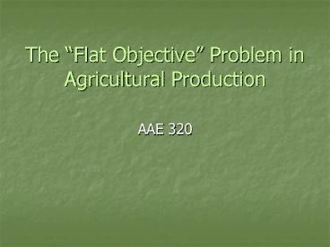 The Flat Objective Problem in Agricultural Production