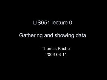 LIS651 lecture 0 Gathering and showing data