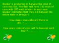 Booker%20is%20preparing%20to%20harvest%20the%20crop%20of%20corn%20this%20fall.%20The%20field%20will%20have%20332%20rows%20of%20corn%20with%20285%20cobs%20of%20corn%20in%20each%20row.%20Booker%20estimates%20that%20they%20will%20harvest%20the%20entire%20field%20in%2019%20hours. PowerPoint PPT Presentation
