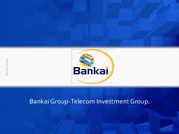 Bankai Group-Telecom Investment Group.