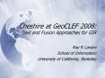 Cheshire at GeoCLEF 2008: Text and Fusion Approaches for GIR PowerPoint PPT Presentation
