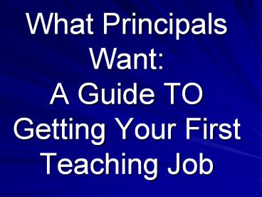What Principals Want: A Guide TO Getting Your First Teaching Job