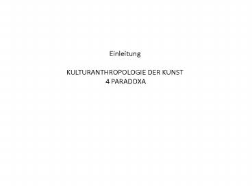 Einleitung KULTURANTHROPOLOGIE DER KUNST 4 PARADOXA