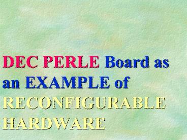 DEC%20PERLE%20Board%20as%20an%20EXAMPLE%20of%20RECONFIGURABLE%20HARDWARE