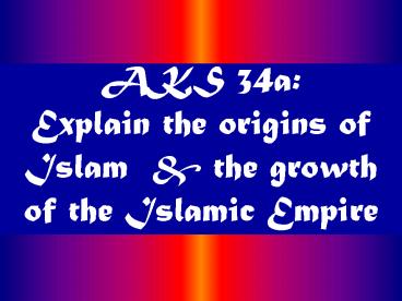 AKS 34a: Explain the origins of Islam
