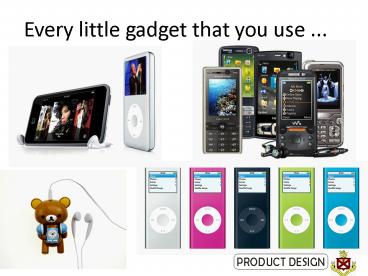 Every little gadget that you use '''