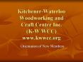 Kitchener-Waterloo Woodworking and Craft Centre Inc. (K-W WCC) www.kwwcc.org