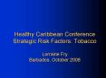 Healthy Caribbean Conference Strategic Risk Factors: Tobacco Lorraine Fry Barbados, October 2008 PowerPoint PPT Presentation