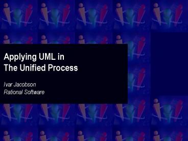 Applying UML in The Unified Process Ivar Jacobson Rational Software