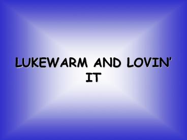 LUKEWARM AND LOVIN IT