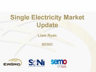 Single Electricity Market Update Liam Ryan SEMO