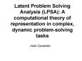 Latent Problem Solving Analysis (LPSA): A computational theory of representation in complex, dynamic problem-solving tasks PowerPoint PPT Presentation