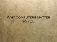 Why computers matter to you