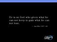 He is no fool who gives what he can not keep to gain what he can not lose. PowerPoint PPT Presentation