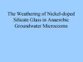 The Weathering of Nickeldoped Silicate Glass in Anaerobic Groundwater Microcosms PowerPoint PPT Presentation
