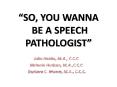 SO, YOU WANNA BE A SPEECH PATHOLOGIST PowerPoint PPT Presentation