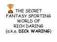 THE SECRET FANTASY SPORTING WORLD OF RICH DARING a'k'a' DICk WARING PowerPoint PPT Presentation