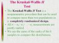 The Kruskal-Wallis H Test is a nonparametric procedure that can be used to compare more than two populations in a completely randomized design. PowerPoint PPT Presentation