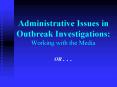 Administrative Issues in Outbreak Investigations: Working with the Media OR ' ' ' PowerPoint PPT Presentation
