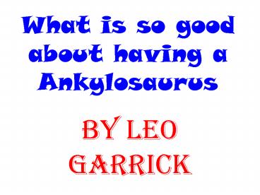What is so good about having a Ankylosaurus
