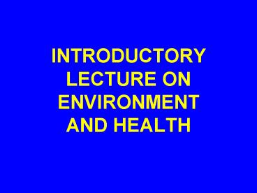 INTRODUCTORY LECTURE ON ENVIRONMENT         AND HEALTH