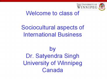 Welcome to class of Sociocultural aspects of International Business by Dr. Satyendra Singh University of Winnipeg Canada