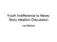 Youth Indifference to News: Story Ideation Discussion PowerPoint PPT Presentation
