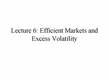 Lecture 6: Efficient Markets and Excess Volatility