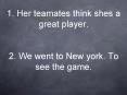 1. Her teamates think shes a great player.  2. We went to New york. To see the game. PowerPoint PPT Presentation
